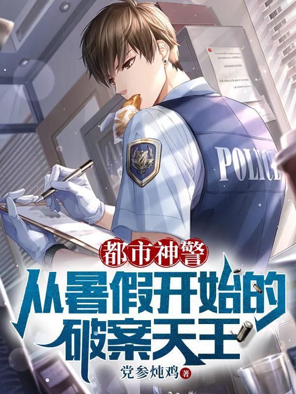 都市神警从暑假开始的破案天王怎么不更新了