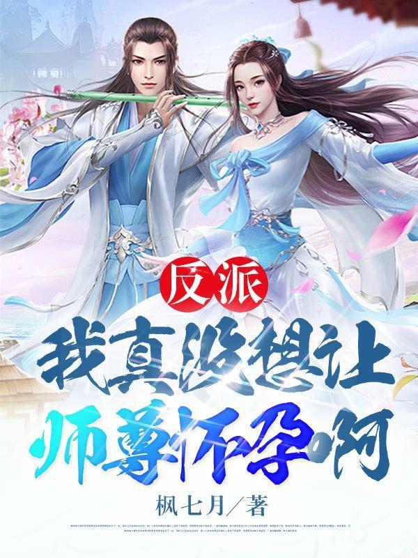 反派我真没想让师尊怀孕啊原版