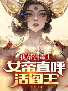 我最强毒士女帝直呼活阎王TXT