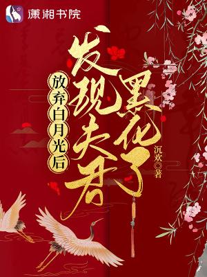 放弃白月光后发现夫君黑化了