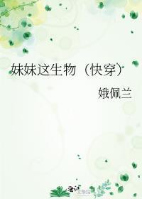 妹妹这生物(快穿)作者娥佩兰免费