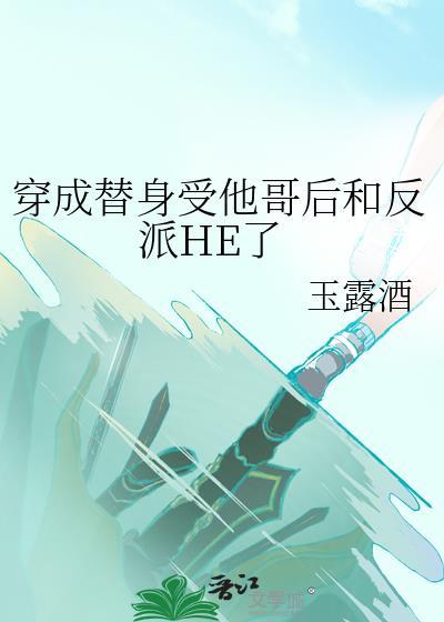 穿成替身受他哥后和反派HE了玉露酒22